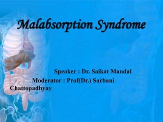 Malabsorption Syndrome
Speaker : Dr. Saikat Mandal
Moderator : Prof(Dr.) Sarbani
Chattopadhyay
 