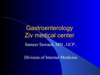 GastroenterologyGastroenterology
Ziv medical centerZiv medical center
Sameer Sawaed, MD , GCP .
Division of Internal Medicine
 