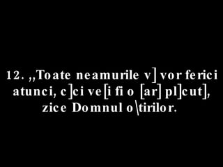 12. ,,Toate neamurile v] vor ferici atunci, c]ci ve[i fi o [ar] pl]cut], zice Domnul o\tirilor.  