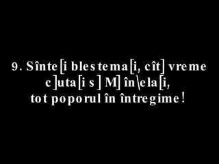 9. Sînte[i blestema[i, cît] vreme c]uta[i s] M] în\ela[i,  tot poporul în întregime!  