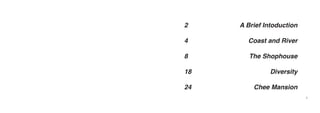 2    A Brief Intoduction

4      Coast and River

8       The Shophouse

18             Diversity

24       Chee Mansion
                           1
 