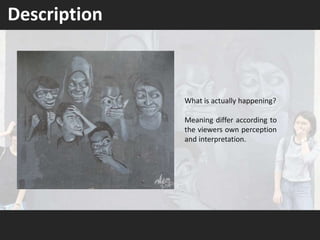 Description
What is actually happening?
Meaning differ according to
the viewers own perception
and interpretation.
 