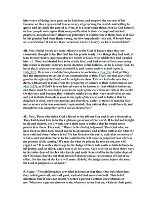 him weary of doing them good as he had done, and stopped the current of his
favours; or they represented him as weary of governing the world, and willing to
quit it and lay aside the care of it. ote, It is a wearisome thing, even to God himself,
to hear people insist upon their own justification in their corrupt and wicked
practices, and plead their atheistical principles in vindication of them. But, as if God
by his prophet had done them wrong, see how impudently they ask, Wherein have
we wearied him? What are those vexatious words whereby we have wearied him?
4B. ote, Sinful words are more offensive to the God of heaven than they are
commonly thought to be. But God has his proofs ready; two things they had said, at
least in their hearts (and thoughts are words to God), with which they had wearied
him: - 1. They had denied him to be a holy God, and had asserted that concerning
him which is directly contrary to the doctrine of his holiness. As he is a holy God, he
hates sin, is of purer eyes than to behold it, and cannot endure to look upon it,
Hab_1:13. He is not a God that has pleasure in wickedness, Psa_5:4. And yet they
had the impudence to say, in direct contradiction to this, Every one that does evil is
good in the sight of the Lord, and he delights in them. This wicked inference they
drew, without any reason, from the prosperity of sinners in their sinful courses (see
Mal_3:15), as if God's love or hatred were to be known by that which is before us,
and those must be concluded good in the sight of the Lord who are rich in the world.
Or this they said because they wished it might be so; they were resolved to do evil,
and yet to think themselves good in the sight of the Lord, and to believe that he
delighted in them, notwithstanding; and therefore, under pretence of making God
not so severe as he was commonly represented, they said as they would have it, and
thought he was altogether such a one as themselves."
4C. ote, Those who think God a friend to sin affront him and deceive themselves.
They had denied him to be the righteous governor of the world. If he did not delight
in sin and sinners, yet it would serve their turn to believe that he would never
punish it or them. They said, “Where is the God of judgment? That God who, we
have been so often told, would call us to an account, and reckon with us for what we
have said and done - where is he? He has forsaken the earth, and takes no notice of
what is said and done there; he has said that he will come to judgment; but where is
the promise of his coming? We may do what we please; he sees us not, nor will
regard us.” It is such a challenge to the Judge of the whole earth as bids defiance to
his justice, and, in effect, dares him to do his worst. Such scoffers as these there were
in the latter days of the Jewish church, and such there shall be in the latter days of
the Christian church; but their unbelief shall not make the promise of God of no
effect; for the day of the Lord will come. Behold, the Judge stands before the door;
the God of judgment is at hand."
5. Roper, "Two philosophies prevailed in Israel at that time. One was relativism:
they called good evil, and evil good, and said God smiled on both. This belief
maintains that it does not matter whether a person's actions are righteous or
not. Whatever a person chooses to do, whatever turns him on, whatever feels good,
 