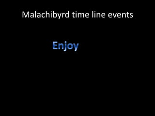 Malachibyrd time line events

 
