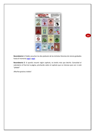 201
Recordatorio 1: Podéis escuchar los dos podcasts de las tertulias literarias de ciencia grabados
hasta el momento aquí y aquí.
Recordatorio 2: Si queréis resumir algún capítulo, no tenéis más que decirlo. Consultad el
calendario al final de la página, pinchando sobre el capítulo que os interese para ver si está
"pillado"
¡Muchas gracias a todos!
 