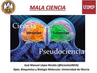 MALA CIENCIA
José Manuel López Nicolás (@ScientiaJMLN)
Dpto. Bioquímica y Biología Molecular. Universidad de Murcia
 