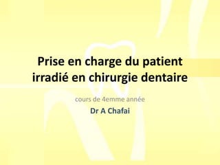 Prise en charge du patient
irradié en chirurgie dentaire
cours de 4emme année
Dr A Chafai
 