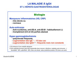 LA MALADIE À IgG4
ET L’HÉPATO-GASTROENTÉROLOGUE
Biologie
Marqueurs inflammatoires (VS, CRP)
- très élevés ou  
- normaux
A...