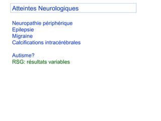 Neuropathie périphérique
Epilepsie
Migraine
Calcifications intracérébrales
Autisme?
RSG: résultats variables
Atteintes Neu...