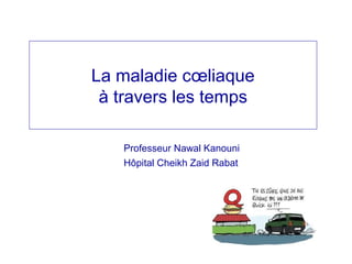 La maladie cœliaque
à travers les temps
Professeur Nawal Kanouni
Hôpital Cheikh Zaid Rabat
 