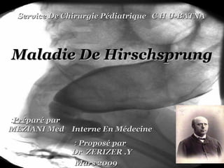 Service De Chirurgie Pédiatrique C H U-BATNA

Maladie De Hirschsprung

:Préparé par
MEZIANI Med Interne En Médecine
: Proposé par
Dr ZERIZER .Y
Mars 2009

 