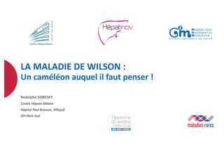 LA MALADIE DE WILSON :
Un caméléon auquel il faut penser !
Rodolphe SOBESKY
Centre Hépato Biliaire
Hôpital Paul Brousse, Villejuif
GH-Paris Sud
 