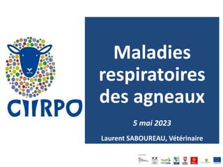 Maladies
respiratoires
des agneaux
5 mai 2023
Laurent SABOUREAU, Vétérinaire
 