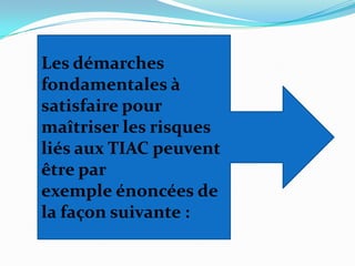 Les démarches
fondamentales à
satisfaire pour
maîtriser les risques
liés aux TIAC peuvent
être par
exemple énoncées de
la façon suivante :
 