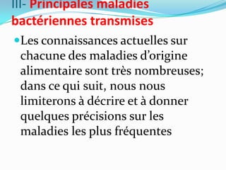 III- Principales maladies
bactériennes transmises
Les connaissances actuelles sur
 chacune des maladies d’origine
 alimentaire sont très nombreuses;
 dans ce qui suit, nous nous
 limiterons à décrire et à donner
 quelques précisions sur les
 maladies les plus fréquentes
 