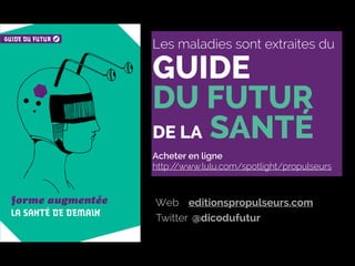 Les maladies sont extraites du  
GUIDE
DU FUTUR
DE LA SANTÉ 
Acheter en ligne  
http://www.lulu.com/spotlight/propulseurs
editionspropulseurs.comWeb
@dicodufuturTwitter
 