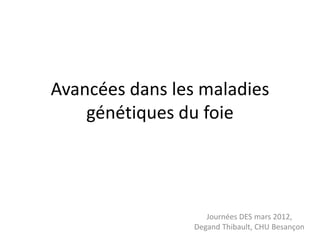 Avancées dans les maladies
    génétiques du foie




                    Journées DES mars 2012,
                 Degand Thibault, CHU Besançon
 