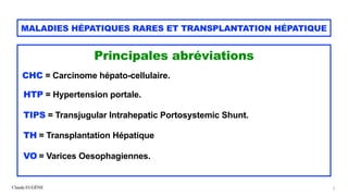 Claude EUGÈNE
MALADIES HÉPATIQUES RARES ET TRANSPLANTATION HÉPATIQUE
Principales abréviations


CHC = Carcinome hépato-cel...