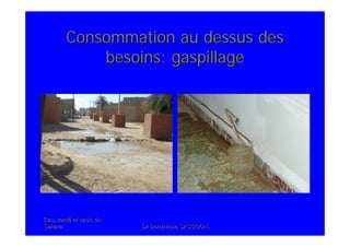 Eau, santEau, santéé et oasis duet oasis du
SaharaSahara .Dr Dominique SASSOON..Dr Dominique SASSOON.
Consommation au dessus desConsommation au dessus des
besoins: gaspillagebesoins: gaspillage
 
