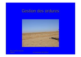 Eau, santEau, santéé et oasis duet oasis du
SaharaSahara .Dr Dominique SASSOON..Dr Dominique SASSOON.
Gestion des orduresGestion des ordures
 