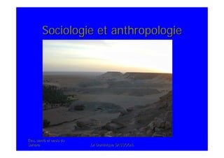Eau, santEau, santéé et oasis duet oasis du
SaharaSahara .Dr Dominique SASSOON..Dr Dominique SASSOON.
Sociologie et anthropologieSociologie et anthropologie
 