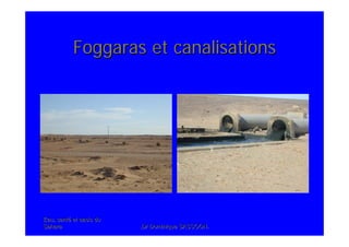 Eau, santEau, santéé et oasis duet oasis du
SaharaSahara .Dr Dominique SASSOON..Dr Dominique SASSOON.
Foggaras et canalisationsFoggaras et canalisations
 