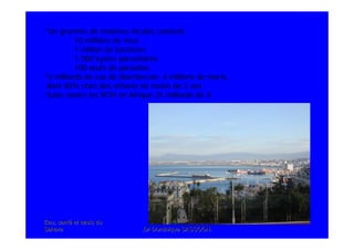 Eau, santEau, santéé et oasis duet oasis du
SaharaSahara .Dr Dominique SASSOON..Dr Dominique SASSOON.
*Un gramme de matières fécales contient:
10 millions de virus
1 million de bactéries
1 000 kystes parasitaires
100 œufs de parasites
*4 milliards de cas de diarrhée/an; 4 millions de morts,
dont 80% chez des enfants de moins de 2 ans
*lutte contre les MTH en Afrique:25 milliards de $
 