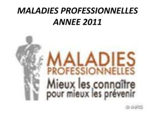 MALADIES PROFESSIONNELLES
ANNEE 2011
 