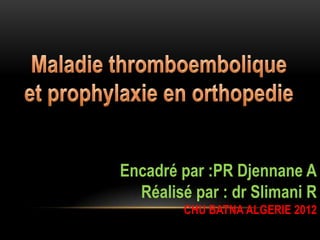 Encadré par :PR Djennane A
Réalisé par : dr Slimani R
CHU BATNA ALGERIE 2012

 