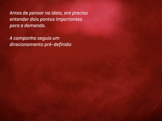 Antes de pensar na ideia, era preciso
entender dois pontos importantes
para a demanda.

A campanha seguia um
direcionamento pré-deﬁnido:
 