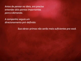 Antes de pensar na ideia, era preciso
entender dois pontos importantes
para a demanda.

A campanha seguia um
direcionamento pré-deﬁnido:

            Sua obras-primas não serão mais suﬁcientes pra você.
 