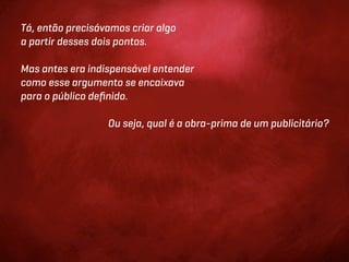 Tá, então precisávamos criar algo
a partir desses dois pontos.

Mas antes era indispensável entender
como esse argumento se encaixava
para o público deﬁnido.

                  Ou seja, qual é a obra-prima de um publicitário?
 
