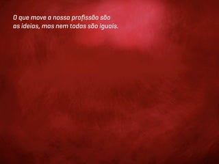 O que move a nossa proﬁssão são
as ideias, mas nem todas são iguais.
 