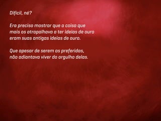 Difícil, né?

Era preciso mostrar que a coisa que
mais os atrapalhava a ter ideias de ouro
eram suas antigas ideias de ouro.

Que apesar de serem as preferidas,
não adiantava viver do orgulho delas.
 