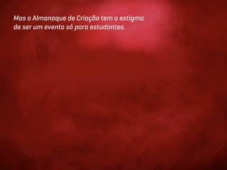 Mas o Almanaque de Criação tem o estigma
de ser um evento só para estudantes.
 
