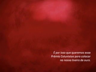 É por isso que queremos esse
Prêmio Colunistas para colocar
       na nossa lixeira de ouro.
 