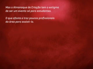Mas o Almanaque de Criação tem o estigma
de ser um evento só para estudantes.

O que afasta e traz poucos proﬁssionais
da área para assisti-lo.
 