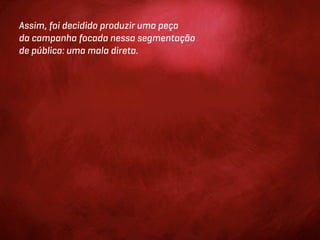 Assim, foi decidido produzir uma peça
da campanha focada nessa segmentação
de público: uma mala direta.
 