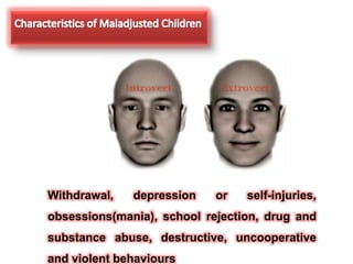 Withdrawal, depression or self-injuries,
obsessions(mania), school rejection, drug and
substance abuse, destructive, uncooperative
and violent behaviours
 
