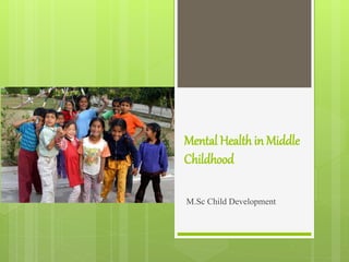 Mental Healthin Middle
Childhood
M.Sc Child Development
 