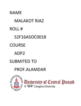 NAME
MALAKOT RIAZ
ROLL #
S2F16ASOC0018
COURSE
ADP2
SUBMITED TO
PROF.ALAMDAR
 
