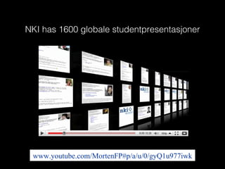 NKI has 1600 globale studentpresentasjoner www.youtube.com/MortenFP#p/a/u/0/gyQ1u977iwk 