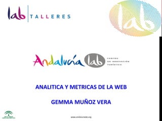 ANALITICA	
  Y	
  METRICAS	
  DE	
  LA	
  WEB	
  
                    	
  
     GEMMA	
  MUÑOZ	
  VERA	
  
                          	
  
                          	
  
                          	
  
                  www.andalucialab.org	
  
 