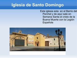 Iglesia de Santo Domingo  Esta iglesia esta  en el Barrio del  Perchel  y de aquí sale en Semana Santa el cristo de la Buena Muerte con la Legión Española 