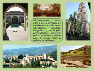 HHiissttoorriiqquueemmeenntt nnoottrree 
vviillllee aa ééttéé llee bbeerrcceeaauu ddee 
nnoommbbrreeuusseess cciivviilliissaattiioonnss 
((pphhéénniicciieennss,, rroommaaiinnss,, 
wwiissiiggootthhss ......)),, ooùù llee pplluuss 
pprrooffoonnddéémmeenntt ppéénnééttrrééss 
ppaarr ssaa ggrraannddee eexxtteennssiioonn 
ddaannss llee tteemmppss ééttaaiitt llaa 
ccuullttuurree mmuussuullmmaannee.. 
 
