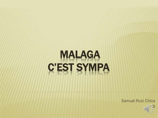MALAGA
C’EST SYMPA
Samuel Ruíz Chica
1º B