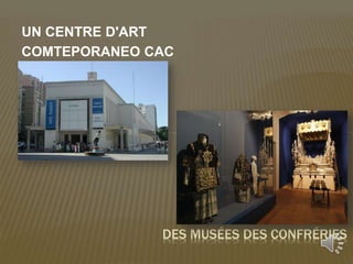 UN CENTRE D'ART
COMTEPORANEO CAC
DES MUSÉES DES CONFRÉRIES