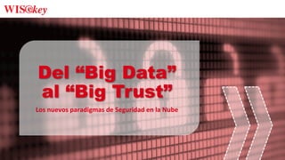 Del “Big Data”
al “Big Trust”
Los	
  nuevos	
  paradigmas	
  de	
  Seguridad	
  en	
  la	
  Nube	
  
 