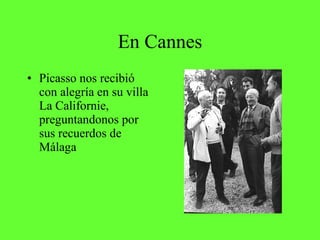 En Cannes <ul><li>Picasso nos recibió con alegría en su villa La Californie, preguntandonos por sus recuerdos de Málaga </...