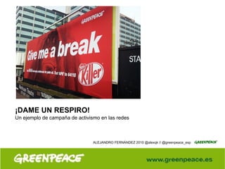 ¡DAME UN RESPIRO! Un ejemplo de campaña de activismo en las redes ALEJANDRO FERNÁNDEZ 2010 @alexqk // @greenpeace_esp 